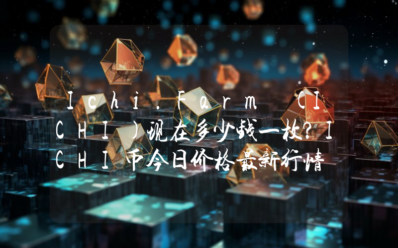 Ichi.Farm (ICHI)现在多少钱一枚？ICHI币今日价格最新行情
