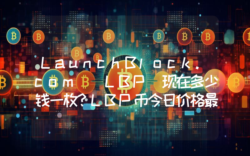 LaunchBlock.com (LBP)现在多少钱一枚？LBP币今日价格最新行情