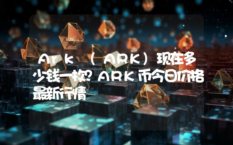 Ark (ARK)现在多少钱一枚？ARK币今日价格最新行情