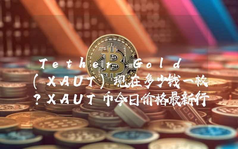 Tether Gold (XAUT)现在多少钱一枚？XAUT币今日价格最新行情