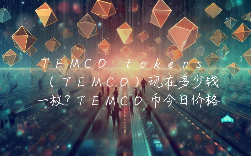 TEMCO tokens (TEMCO)现在多少钱一枚？TEMCO币今日价格最新行情