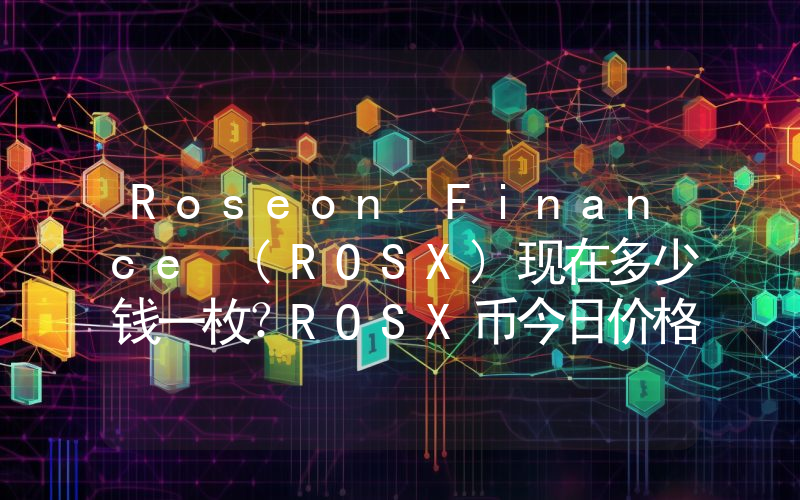 Roseon Finance (ROSX)现在多少钱一枚？ROSX币今日价格最新行情
