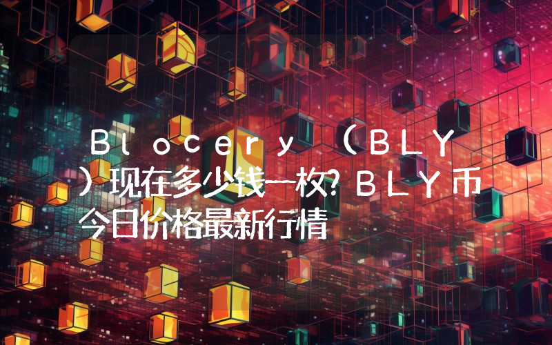 Blocery (BLY)现在多少钱一枚？BLY币今日价格最新行情