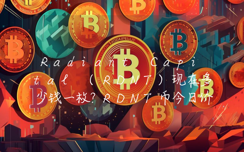 Radiant Capital (RDNT)现在多少钱一枚？RDNT币今日价格最新行情