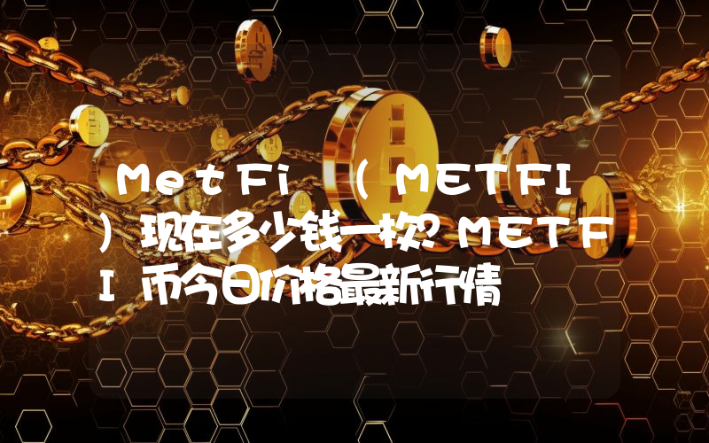 MetFi (METFI)现在多少钱一枚？METFI币今日价格最新行情