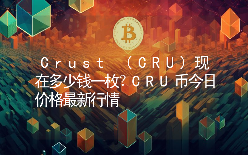 Crust (CRU)现在多少钱一枚？CRU币今日价格最新行情