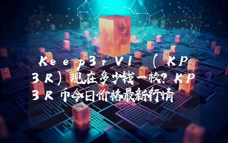 Keep3rV1 (KP3R)现在多少钱一枚？KP3R币今日价格最新行情