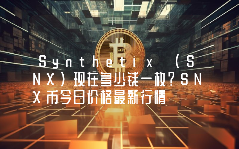 Synthetix (SNX)现在多少钱一枚？SNX币今日价格最新行情