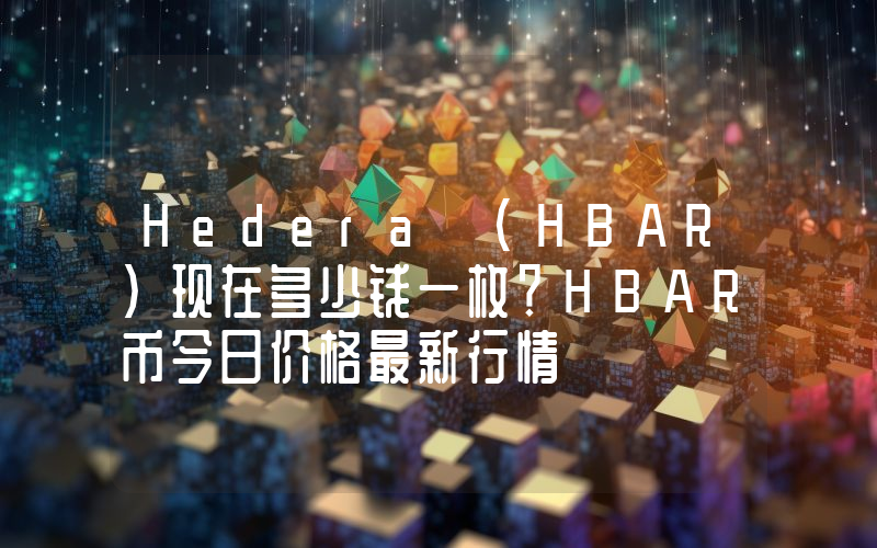 Hedera (HBAR)现在多少钱一枚？HBAR币今日价格最新行情