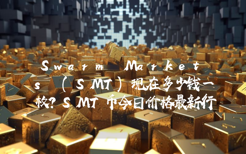 Swarm Markets (SMT)现在多少钱一枚？SMT币今日价格最新行情