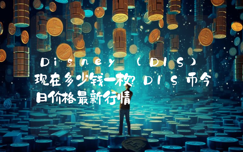 Disney (DIS)现在多少钱一枚？DIS币今日价格最新行情