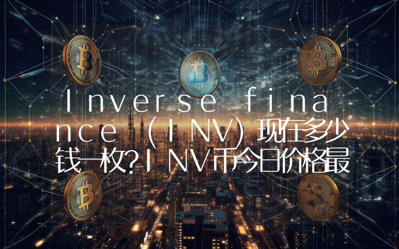 Inverse finance (INV)现在多少钱一枚？INV币今日价格最新行情