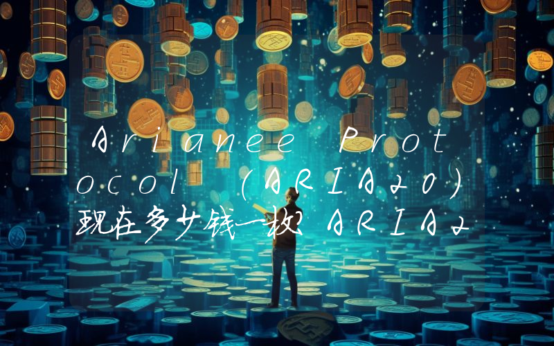 Arianee Protocol (ARIA20)现在多少钱一枚？ARIA20币今日价格最新行情