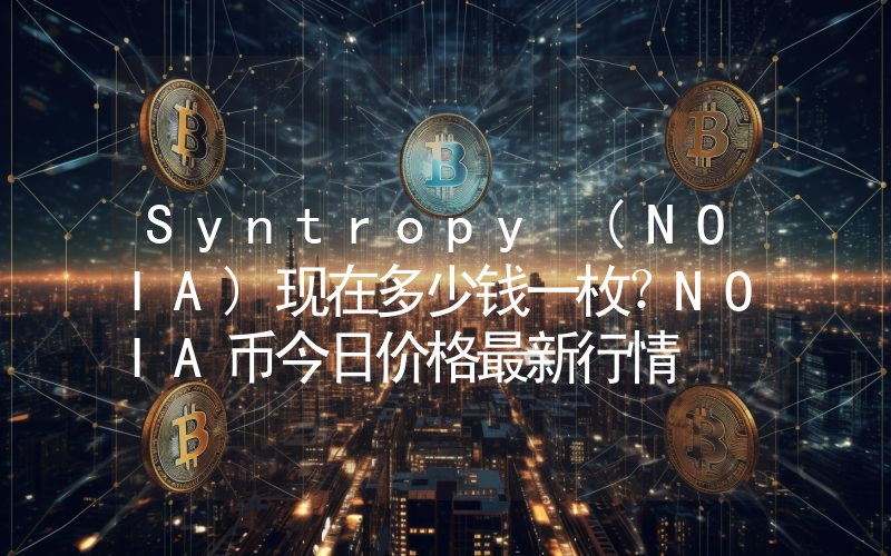 Syntropy (NOIA)现在多少钱一枚？NOIA币今日价格最新行情