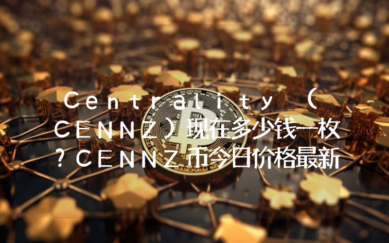 Centrality (CENNZ)现在多少钱一枚？CENNZ币今日价格最新行情