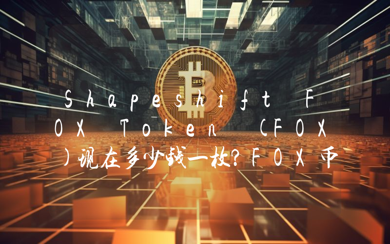 Shapeshift FOX Token (FOX)现在多少钱一枚？FOX币今日价格最新行情