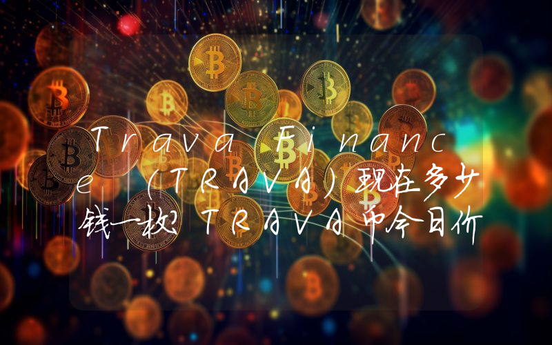 Trava Finance (TRAVA)现在多少钱一枚？TRAVA币今日价格最新行情