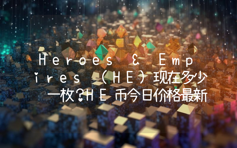Heroes & Empires (HE)现在多少钱一枚？HE币今日价格最新行情