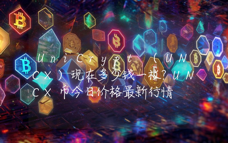 UniCrypt (UNCX)现在多少钱一枚？UNCX币今日价格最新行情