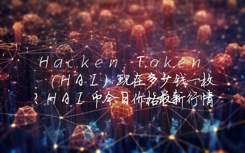 Hacken Token (HAI)现在多少钱一枚？HAI币今日价格最新行情