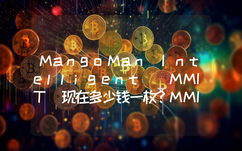 MangoMan Intelligent (MMIT)现在多少钱一枚？MMIT币今日价格最新行情