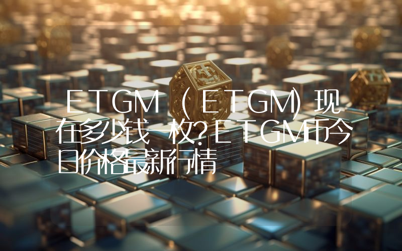 ETGM (ETGM)现在多少钱一枚？ETGM币今日价格最新行情