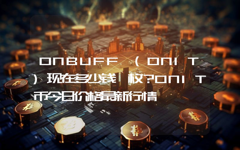 ONBUFF (ONIT)现在多少钱一枚？ONIT币今日价格最新行情