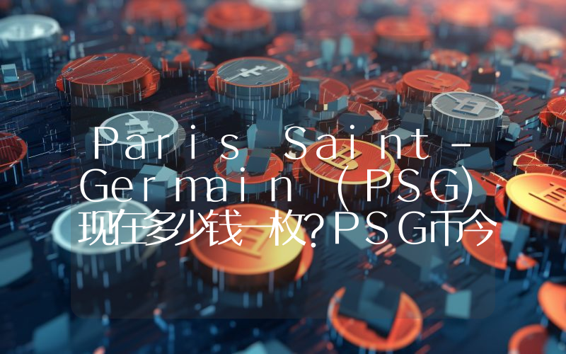 Paris Saint-Germain (PSG)现在多少钱一枚？PSG币今日价格最新行情