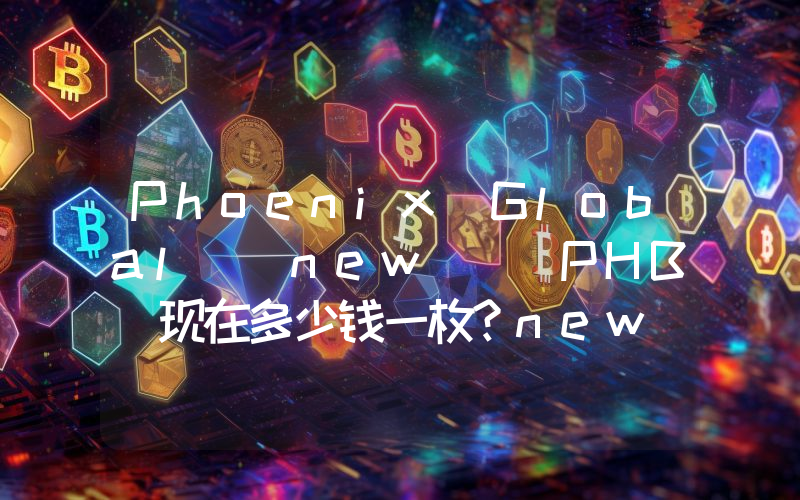 Phoenix Global (new) (PHB)现在多少钱一枚？new) (PHB币今日价格最新行情