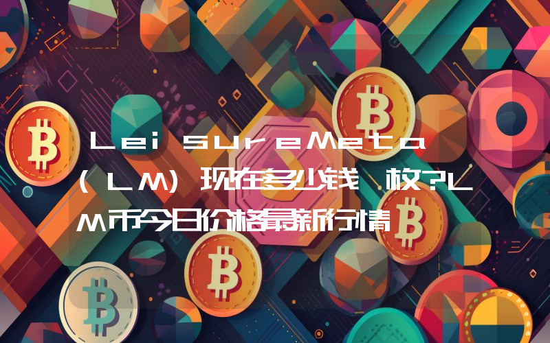 LeisureMeta (LM)现在多少钱一枚？LM币今日价格最新行情