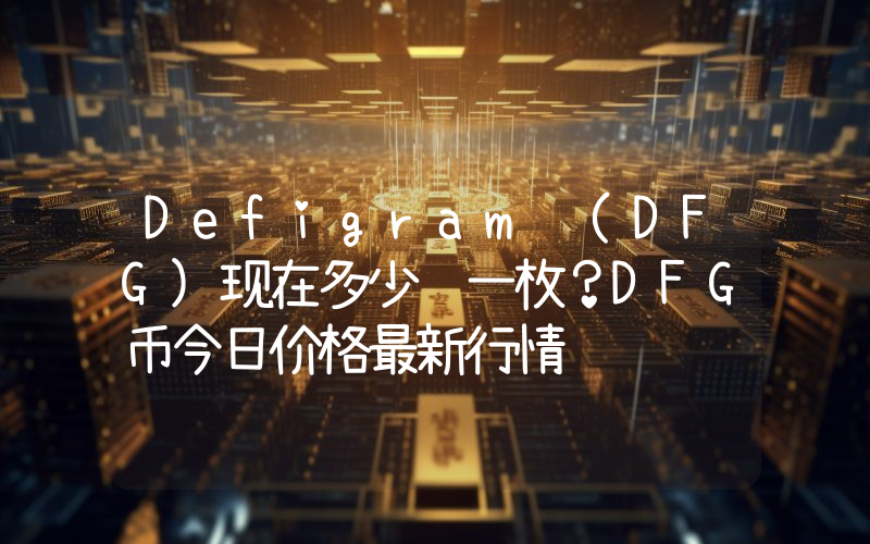 Defigram (DFG)现在多少钱一枚？DFG币今日价格最新行情