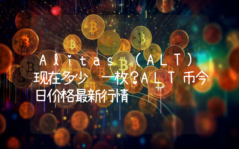 Alitas (ALT)现在多少钱一枚？ALT币今日价格最新行情