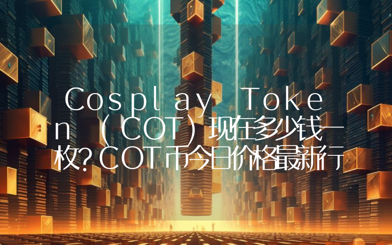 Cosplay Token (COT)现在多少钱一枚？COT币今日价格最新行情
