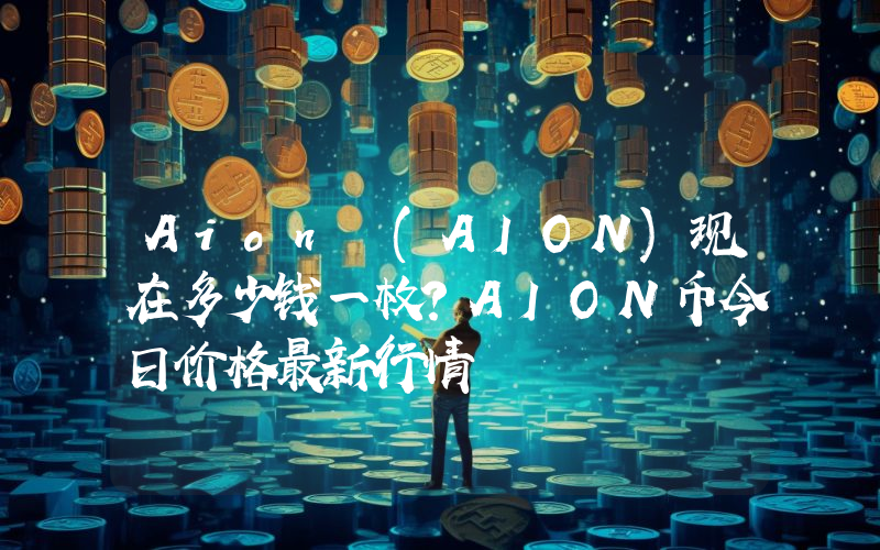 Aion (AION)现在多少钱一枚？AION币今日价格最新行情