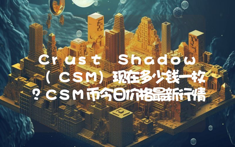 Crust Shadow (CSM)现在多少钱一枚？CSM币今日价格最新行情