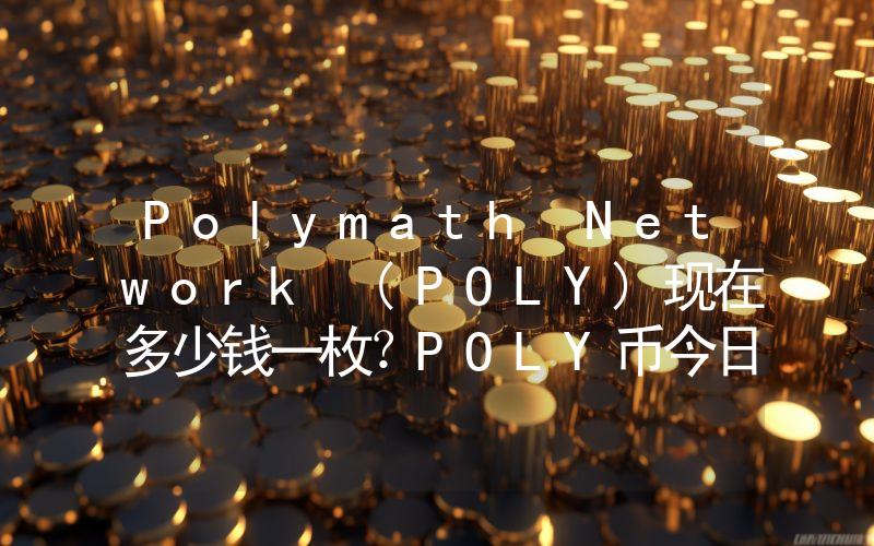 Polymath Network (POLY)现在多少钱一枚？POLY币今日价格最新行情