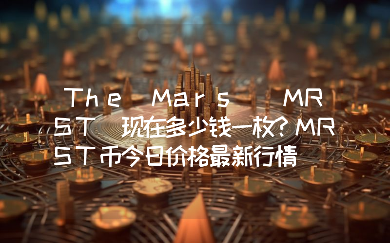 The Mars (MRST)现在多少钱一枚？MRST币今日价格最新行情