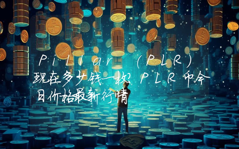 Pillar (PLR)现在多少钱一枚？PLR币今日价格最新行情