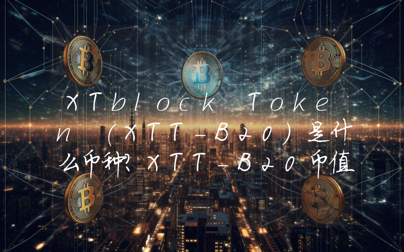 XTblock Token (XTT-B20)是什么币种？XTT-B20币值得投资吗？