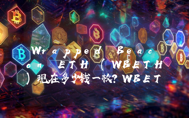 Wrapped Beacon ETH (WBETH)现在多少钱一枚？WBETH币今日价格最新行情