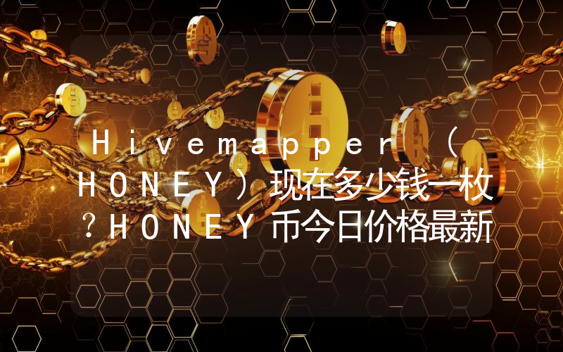 Hivemapper (HONEY)现在多少钱一枚？HONEY币今日价格最新行情