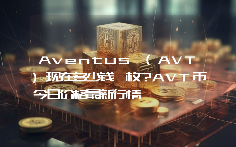 Aventus (AVT)现在多少钱一枚？AVT币今日价格最新行情