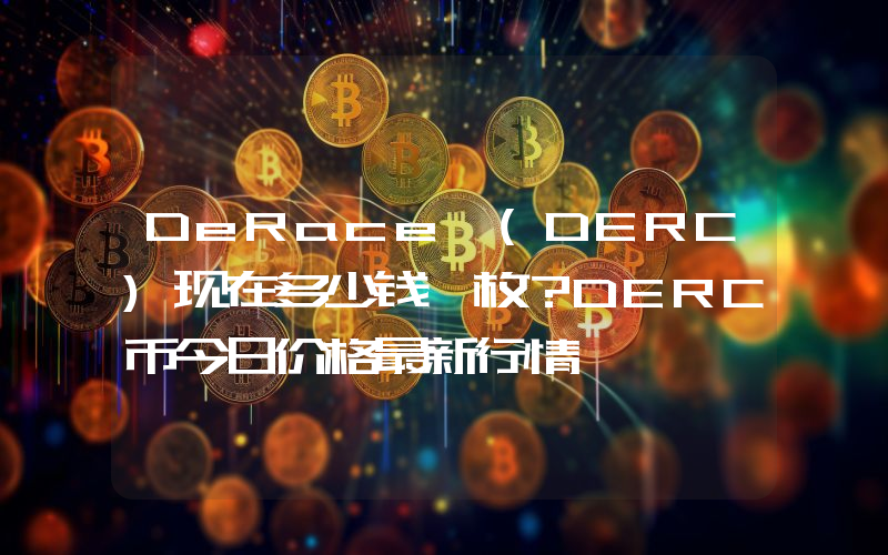 DeRace (DERC)现在多少钱一枚？DERC币今日价格最新行情