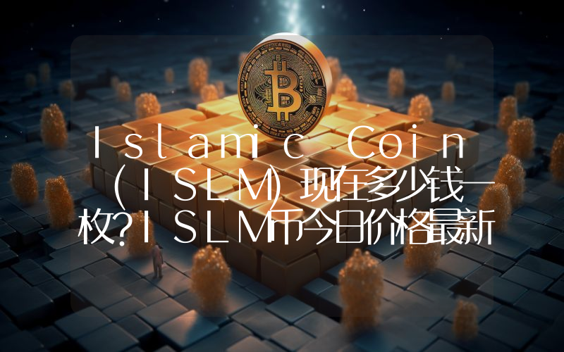 Islamic Coin (ISLM)现在多少钱一枚？ISLM币今日价格最新行情
