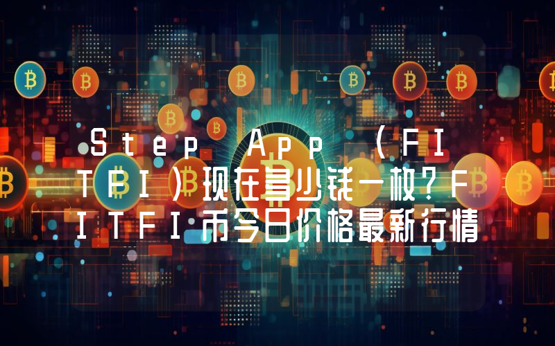 Step App (FITFI)现在多少钱一枚？FITFI币今日价格最新行情