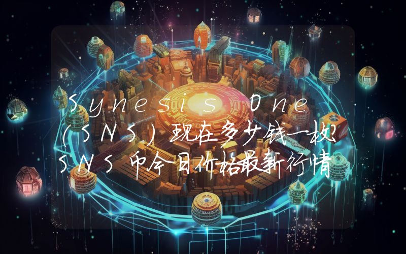 Synesis One (SNS)现在多少钱一枚？SNS币今日价格最新行情