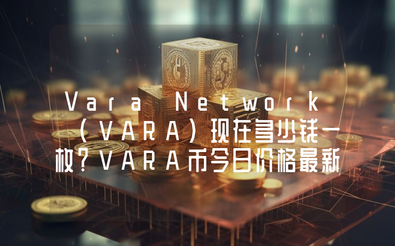 Vara Network (VARA)现在多少钱一枚？VARA币今日价格最新行情
