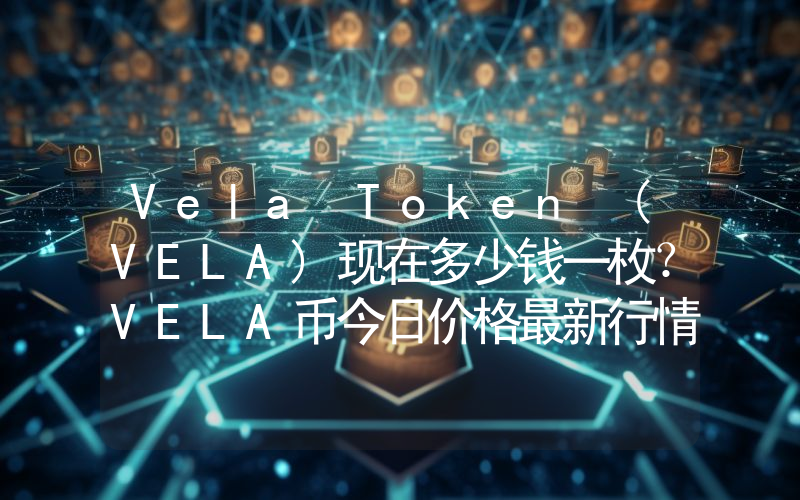 Vela Token (VELA)现在多少钱一枚？VELA币今日价格最新行情