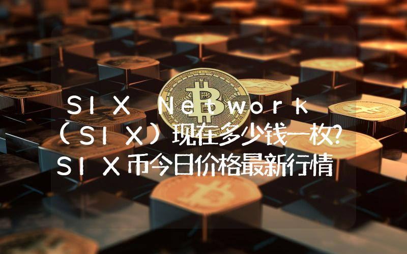SIX Network (SIX)现在多少钱一枚？SIX币今日价格最新行情
