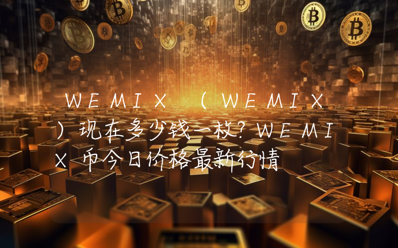WEMIX (WEMIX)现在多少钱一枚？WEMIX币今日价格最新行情